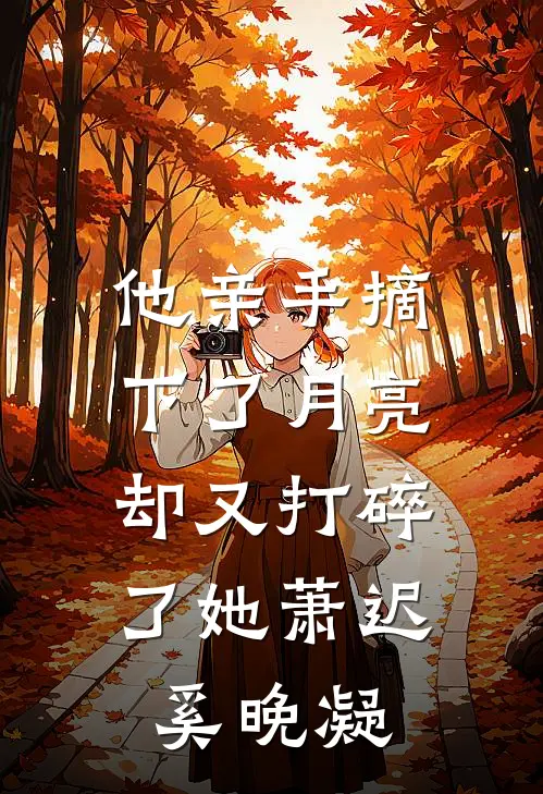 他亲手摘下了月亮，却又打碎了她萧迟奚晚凝