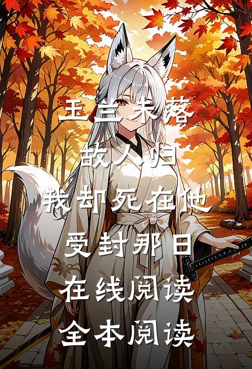 玉兰未落故人归，我却死在他受封那日在线阅读全本阅读
