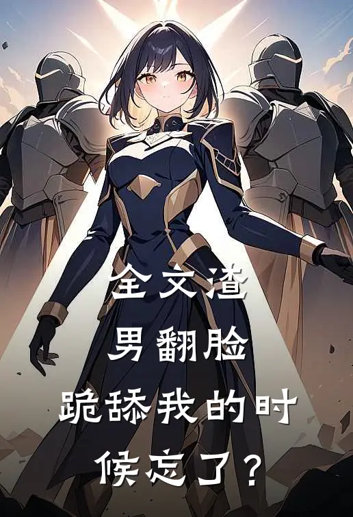 全文渣男翻脸，跪舔我的时候忘了？