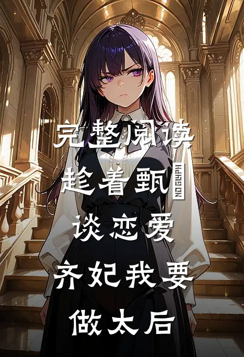 完整阅读趁着甄嬛谈恋爱，齐妃我要做太后