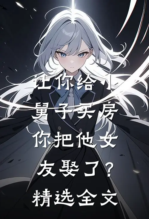 让你给小舅子买房,你把他女友娶了?精选全文免费阅读