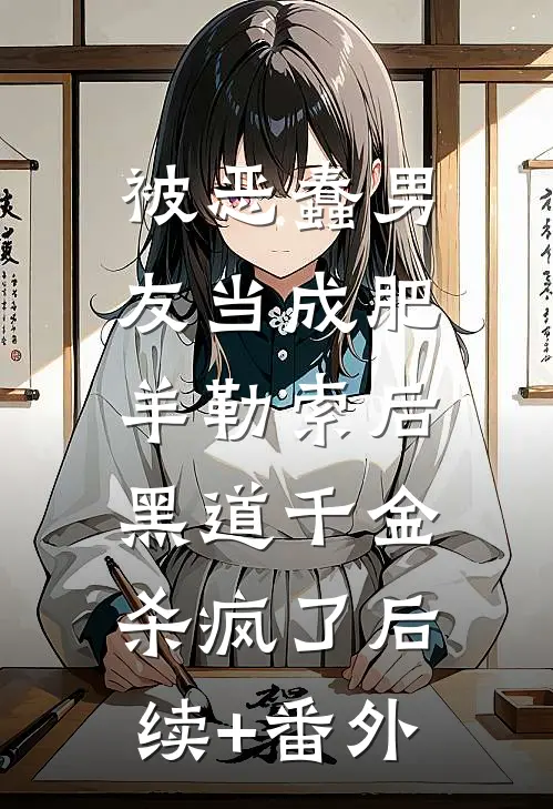 被恶蠢男友当成肥羊勒索后，黑道千金杀疯了后续+番外
