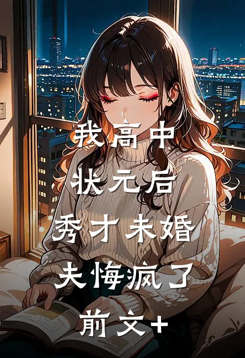 我高中状元后，秀才未婚夫悔疯了前文+