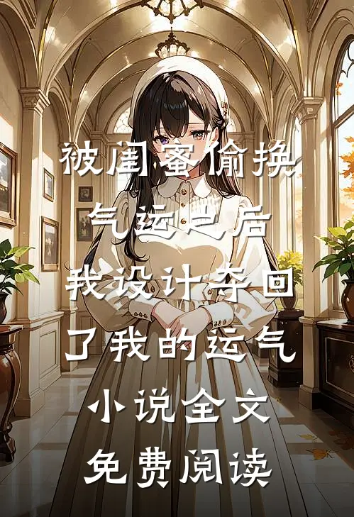 被闺蜜偷换气运之后，我设计夺回了我的运气小说全文免费阅读