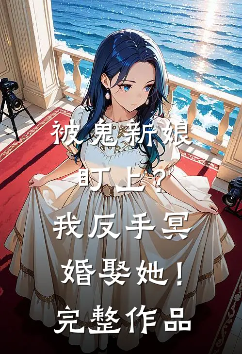 被鬼新娘盯上？我反手冥婚娶她！完整作品