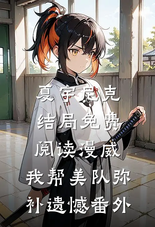 夏宇尼克结局免费阅读漫威：我帮美队弥补遗憾番外
