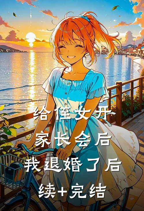 给侄女开家长会后，我退婚了后续+完结