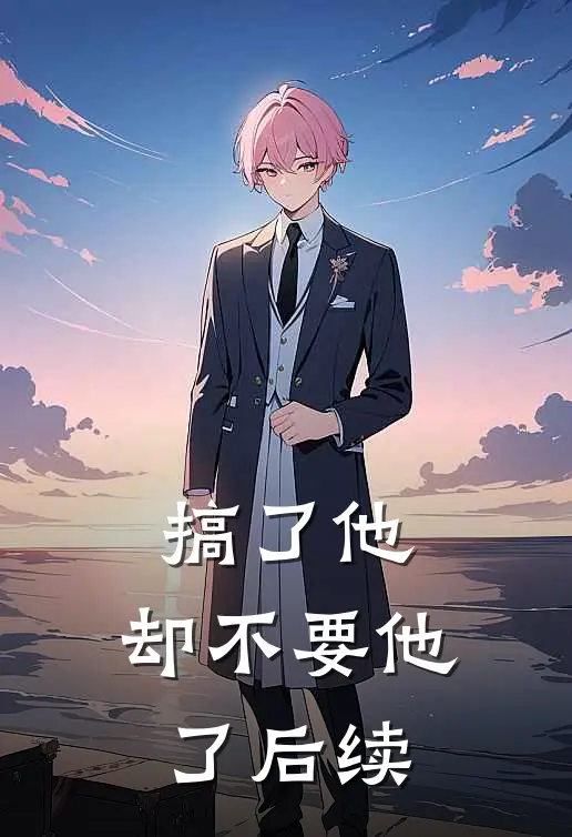 搞了他，却不要他了后续