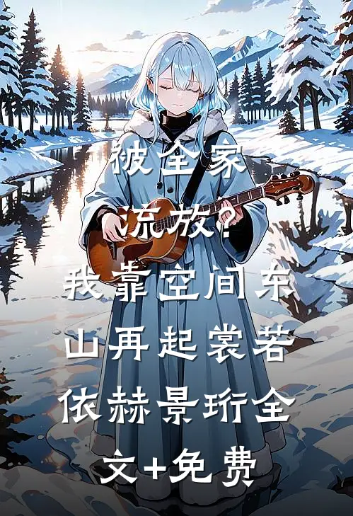 被全家流放？我靠空间东山再起裳若依赫景珩全文+免费
