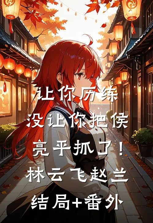 让你历练，没让你把侯亮平抓了！林云飞赵兰结局+番外