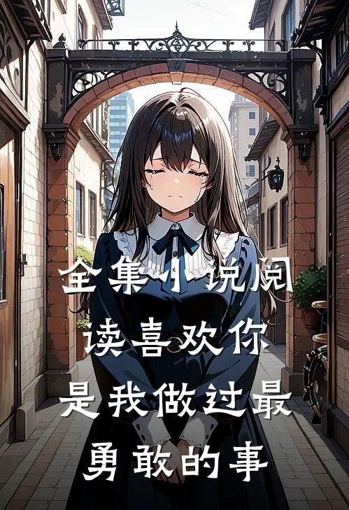全集小说阅读喜欢你，是我做过最勇敢的事