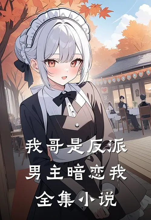我哥是反派,男主暗恋我全集免费阅读