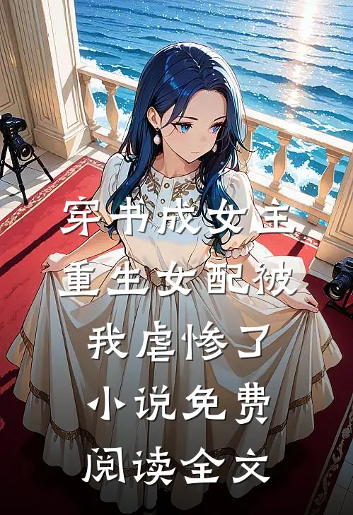 穿书成女主，重生女配被我虐惨了小说免费阅读全文