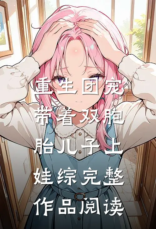 重生团宠，带着双胞胎儿子上娃综完整作品阅读