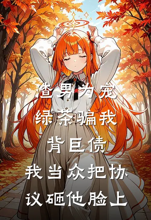 渣男为宠绿茶骗我背巨债，我当众把协议砸他脸上