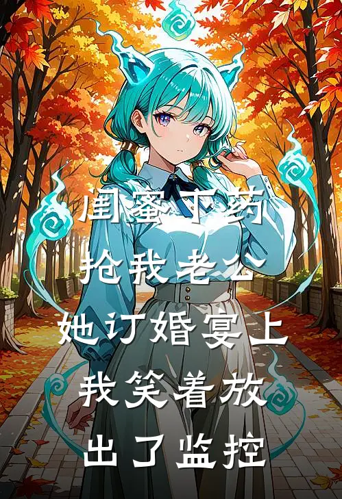 闺蜜下药抢我老公，她订婚宴上我笑着放出了监控
