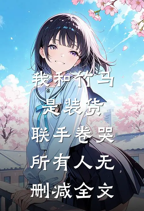 我和竹马是装货，联手卷哭所有人无删减全文