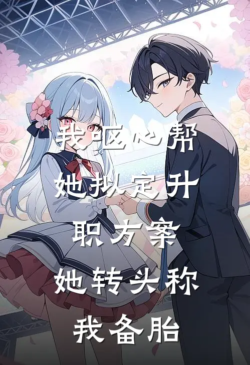 我呕心帮她拟定升职方案，她转头称我备胎