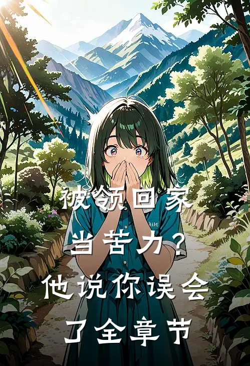 被领回家当苦力？他说：你误会了全章节