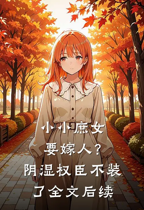 小小庶女要嫁人？阴湿权臣不装了全文后续