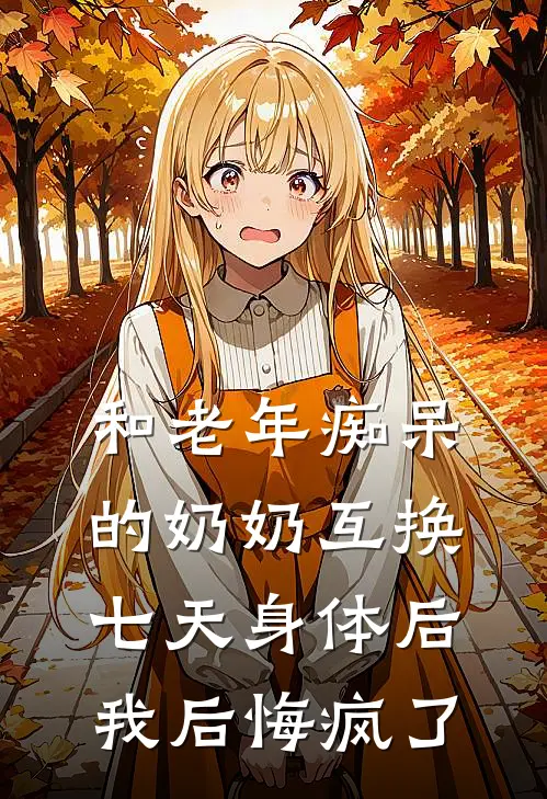 和老年痴呆的奶奶互换七天身体后，我后悔疯了