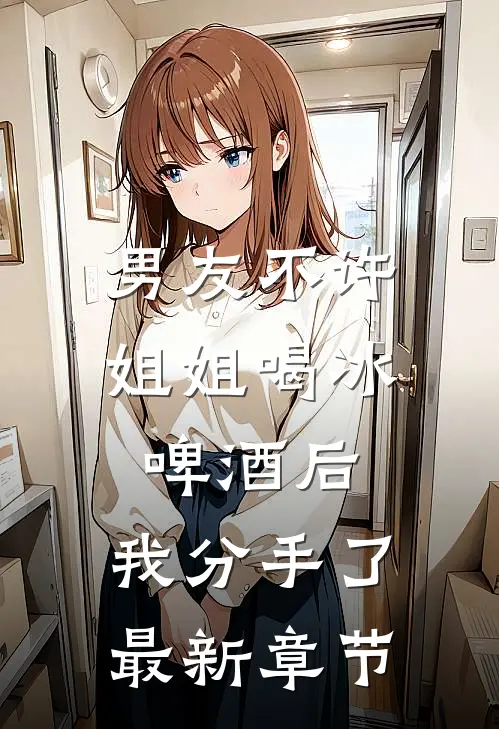 男友不许姐姐喝冰啤酒后，我分手了最新章节