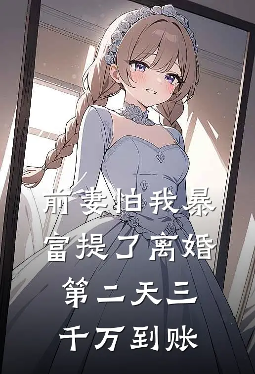 前妻怕我暴富提了离婚，第二天三千万到账