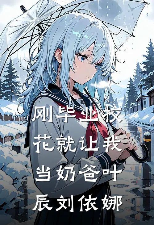刚毕业校花就让我当奶爸叶辰刘依娜