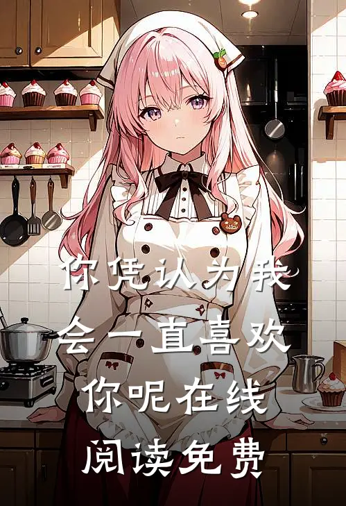你凭认为我会一直喜欢你呢在线阅读免费