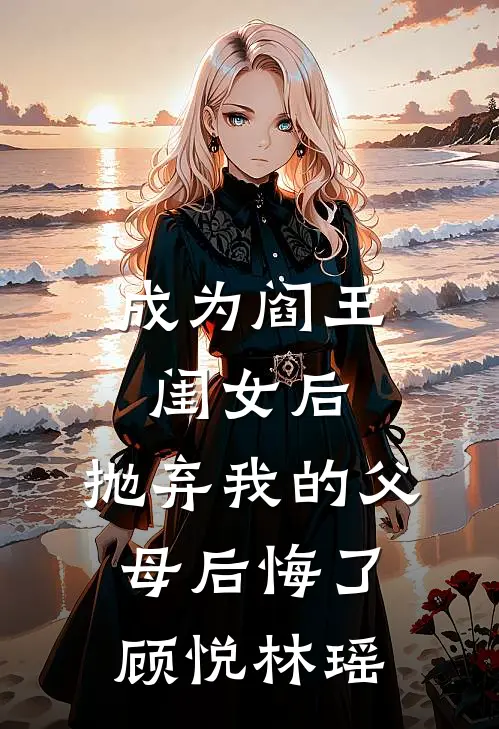 成为阎王闺女后,抛弃我的父母后悔了顾悦林瑶