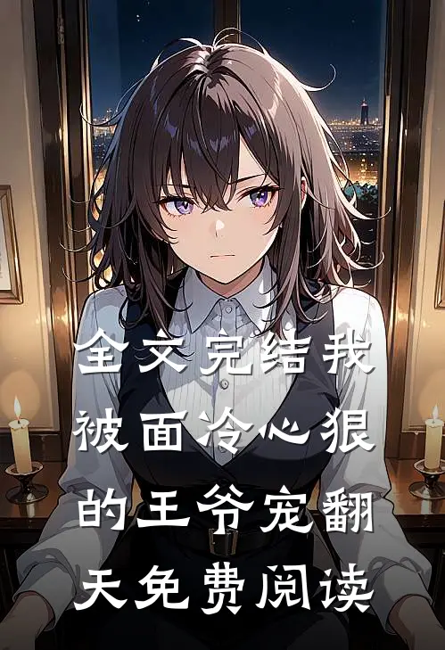 全文完结我被面冷心狠的王爷宠翻天免费阅读
