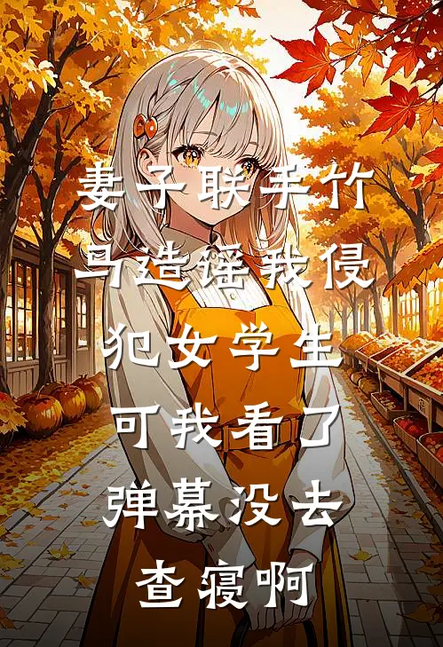 妻子联手竹马造谣我侵犯女学生，可我看了弹幕没去查寝啊