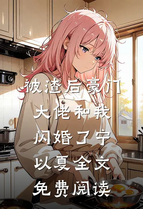 被渣后豪门大佬和我闪婚了宁以夏全文免费阅读
