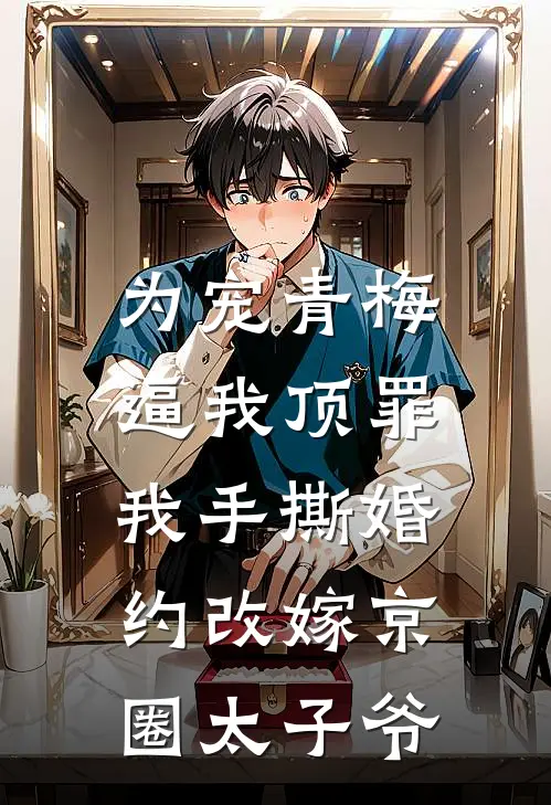 为宠青梅逼我顶罪，我手撕婚约改嫁京圈太子爷