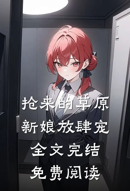 抢来的草原新娘放肆宠全文完结免费阅读