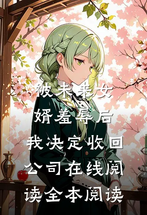 被未来女婿羞辱后，我决定收回公司在线阅读全本阅读