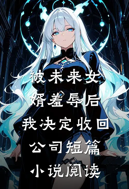 被未来女婿羞辱后，我决定收回公司短篇小说阅读