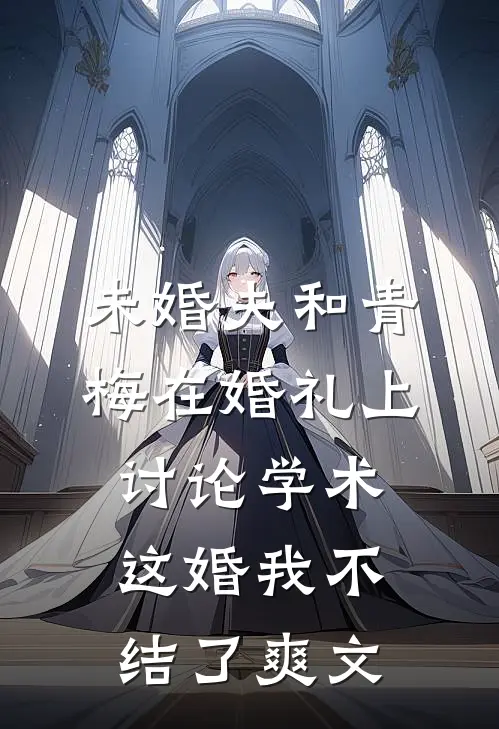 未婚夫和青梅在婚礼上讨论学术，这婚我不结了爽文