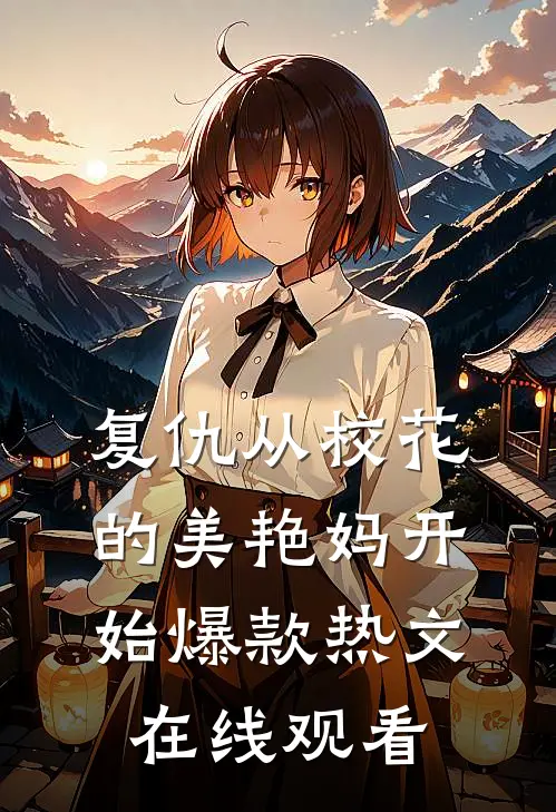 复仇从校花的美艳妈开始爆款热文在线观看