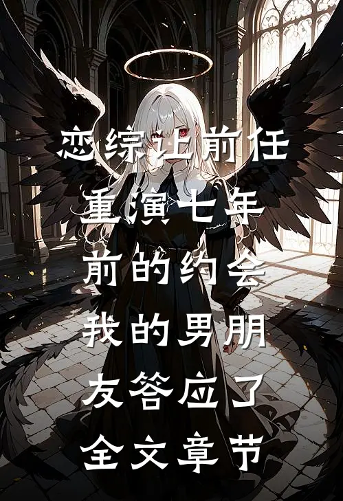 恋综让前任重演七年前的约会，我的男朋友答应了全文章节