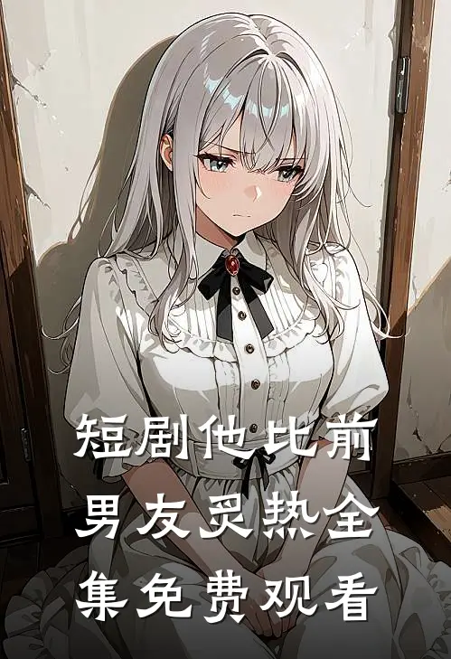 短剧他比前男友炙热全集免费观看