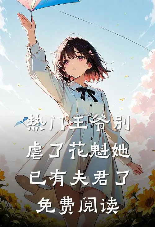 热门王爷别虐了花魁她已有夫君了免费阅读
