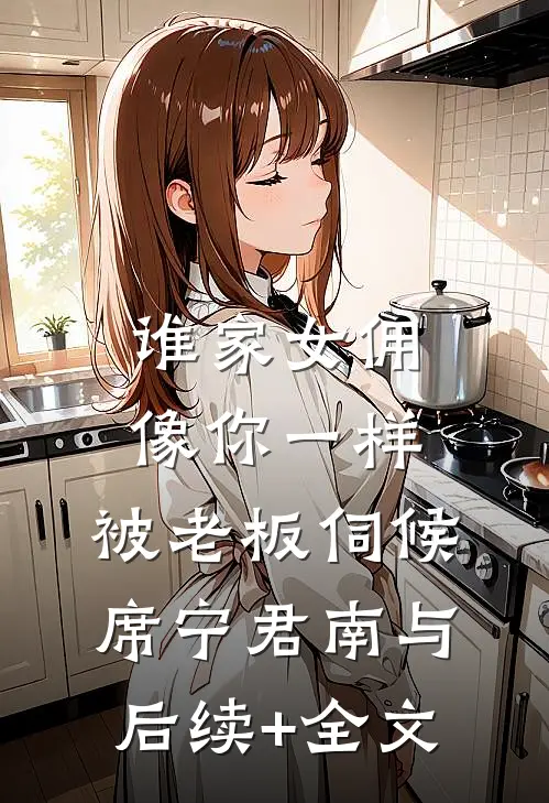 谁家女佣像你一样，被老板伺候席宁君南与后续+全文