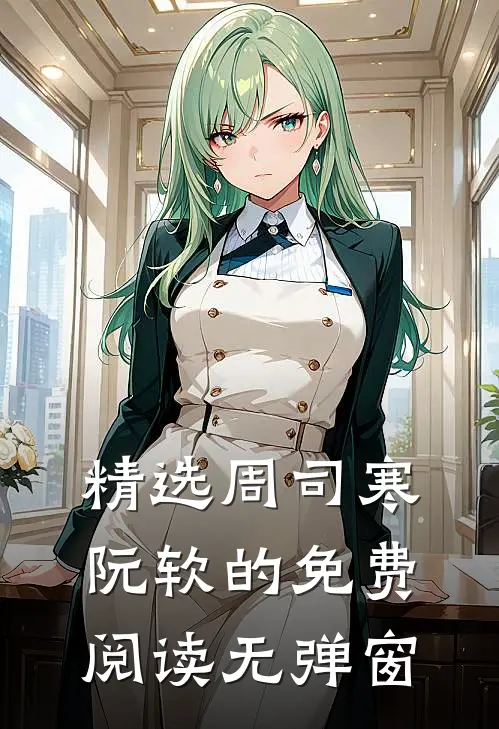 精选周司寒阮软的免费阅读无弹窗