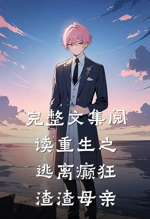 完整文集阅读重生之逃离癫狂渣渣母亲