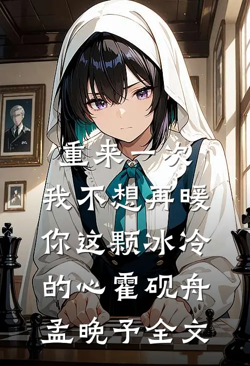 重来一次，我不想再暖你这颗冰冷的心霍砚舟孟晚予全文