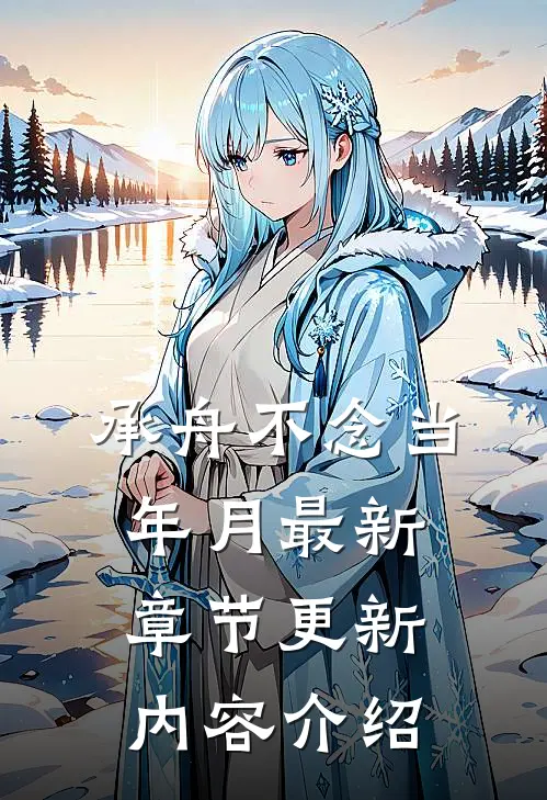 承舟不念当年月最新章节更新内容介绍