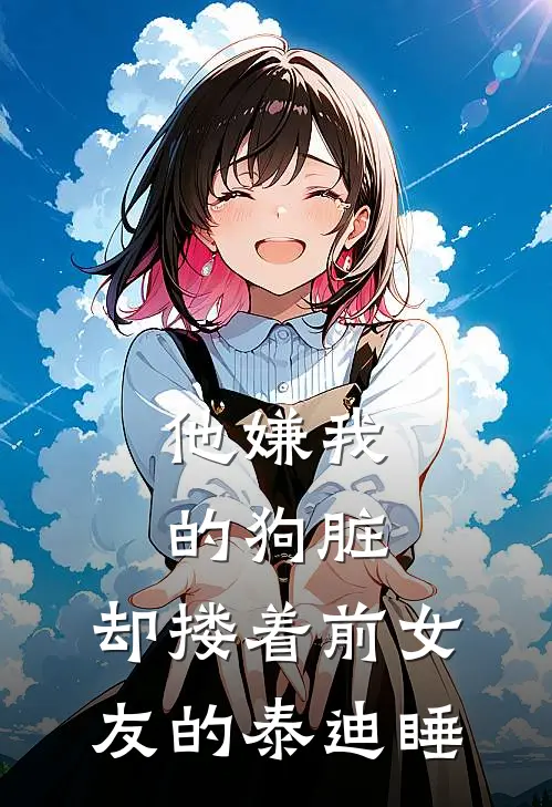 他嫌我的狗脏,却搂着前女友的泰迪睡觉