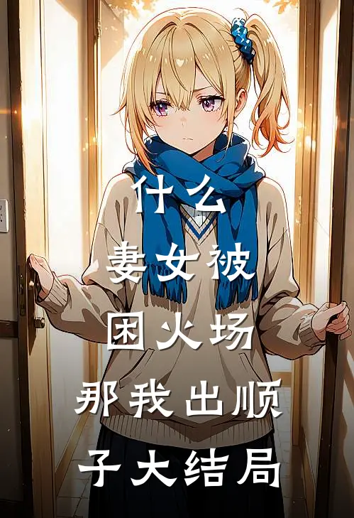 什么，妻女被困火场，那我出顺子大结局