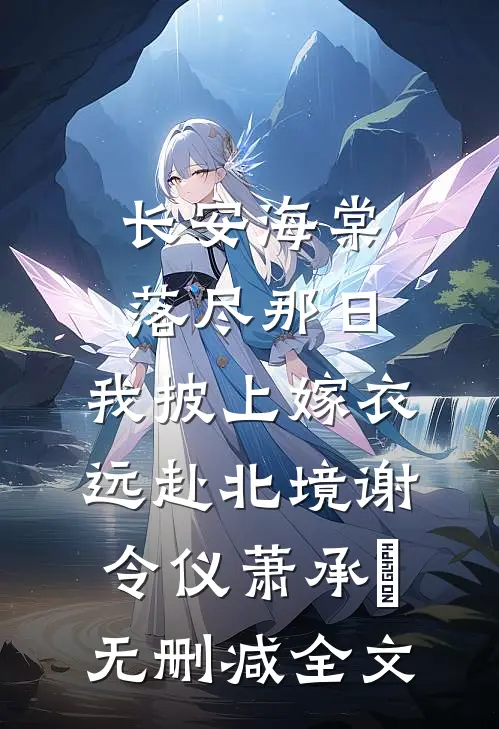 长安海棠落尽那日，我披上嫁衣远赴北境谢令仪萧承璟无删减全文